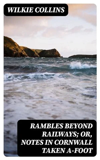 Rambles Beyond Railways; or, Notes in Cornwall taken A-foot: Enriched edition.