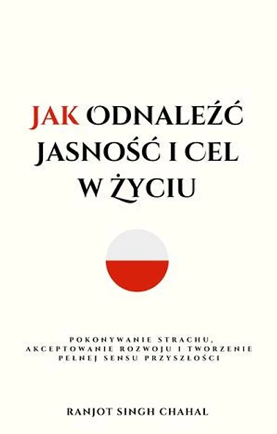 Jak Odnaleźć Jasność i Cel w Życiu: Pokonywanie Strachu, Akceptowanie Rozwoju i Tworzenie Pełnej Sensu Przyszłości