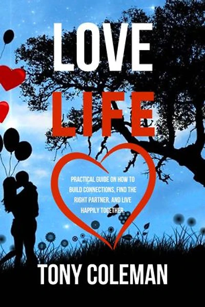 Love Life: Practical Guide on How to Build Connections, Find the Right Partner, and Live Happily Together.