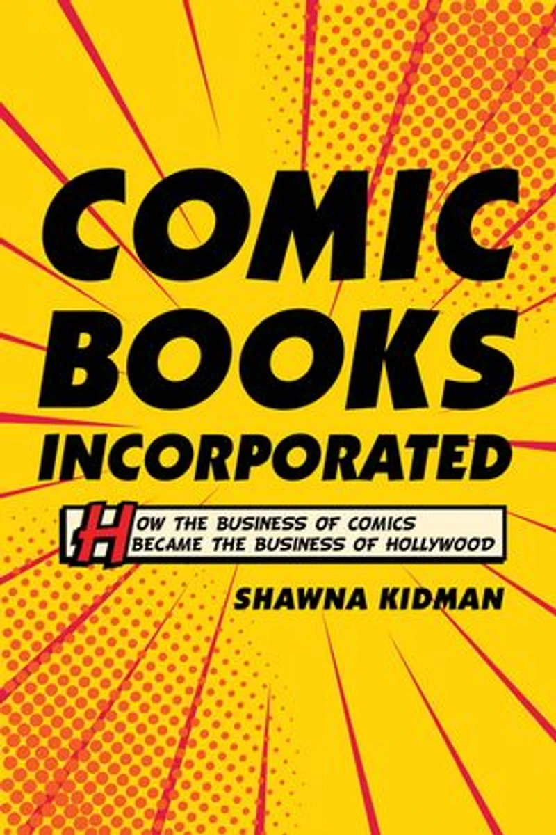 Comic Books Incorporated: How The Business Of Comics Became Hollywood