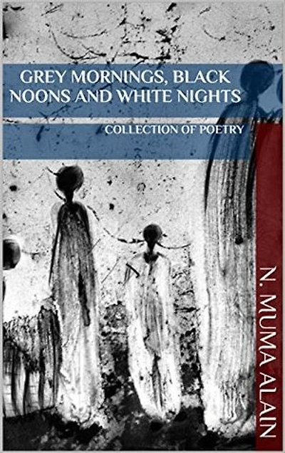 Grey Mornings, Black Noons and White Nights: A Collection of Poetry