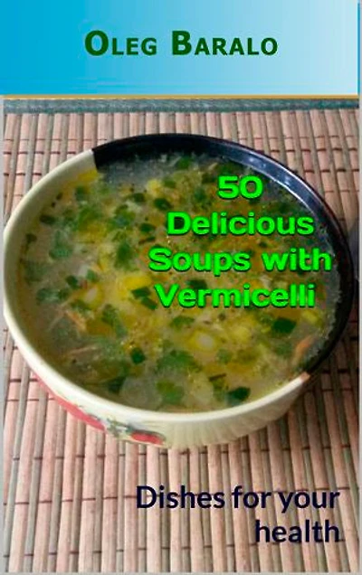 50 Delicious Soups with Vermicelli: Dishes for your health