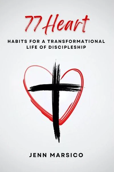 77 Heart: Habits for a Transformational Life of Discipleship: Habits for a Transformational Life of Discipleship