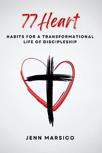 77 Heart: Habits for a Transformational Life of Discipleship: Habits for a Transformational Life of Discipleship