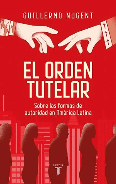 El orden tutelar: Sobre las formas de autoridad en América Latina