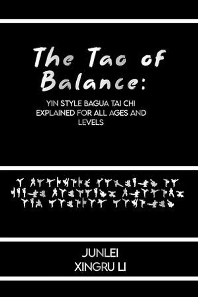 The Tao of Balance: Yin Style Bagua Tai Chi Explained for All Ages and Levels: A Holistic Journey to Inner Harmony, Health, and Martial Mastery