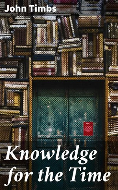 Knowledge for the Time: Enriched edition. A Manual of Reading, Reference, and Conversation on Subjects of Living Interest, Useful Curiosity, and Amusing Research