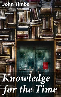Knowledge for the Time: Enriched edition. A Manual of Reading, Reference, and Conversation on Subjects of Living Interest, Useful Curiosity, and Amusing Research
