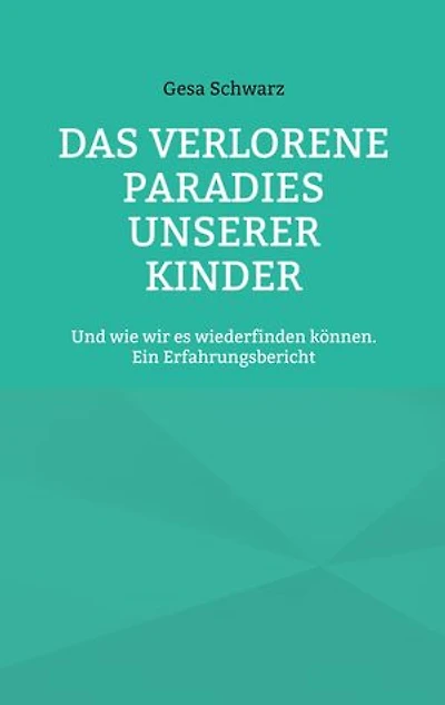 Das verlorene Paradies unserer Kinder: Und wie wir es wiederfinden können. Ein Erfahrungsbericht