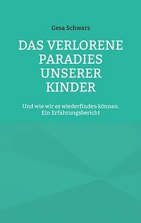Das verlorene Paradies unserer Kinder: Und wie wir es wiederfinden können. Ein Erfahrungsbericht