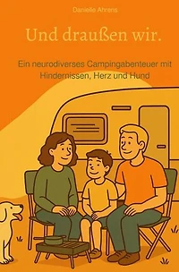 Und draußen wir.: Ein neurodiverses Campingabenteuer mit Hindernissen, Herz und Hund.