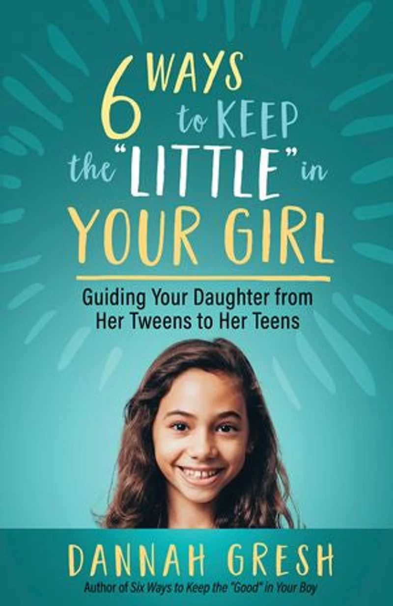 Six Ways to Keep the “Little” Your Girl: Guiding Daughter from Her Tweens Teens
