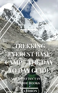 Trekking Everest Base Camp - The Day to Day Guide: and what isn't in the guidebooks