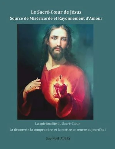 Le Sacré-Coeur de Jésus Source Miséricorde et Rayonnement d'Amour: la spiritualité du découvrir, comprendre mettre en oeuvre aujourd'hui
