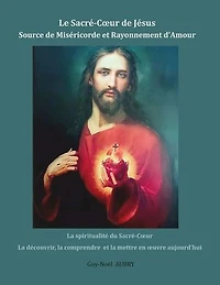 Le Sacré-Coeur de Jésus Source Miséricorde et Rayonnement d'Amour: la spiritualité du découvrir, comprendre mettre en oeuvre aujourd'hui