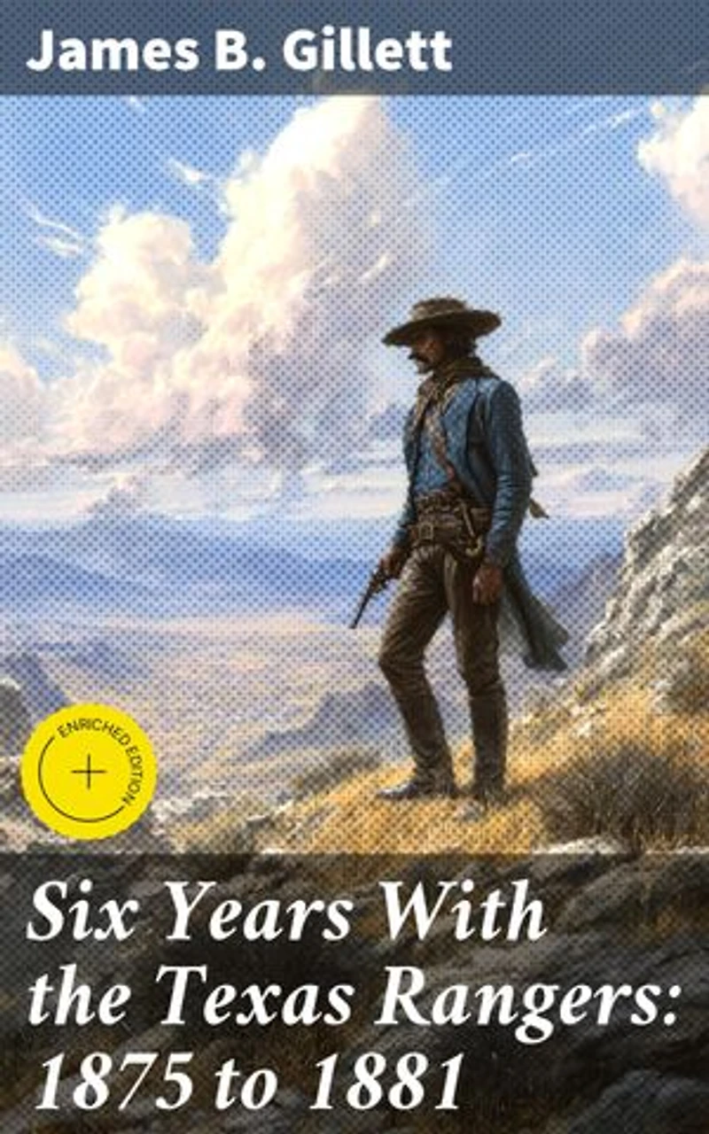 Six Years With the Texas Rangers: 1875 to 1881: Enriched edition. Frontier Adventures of a Texas Ranger