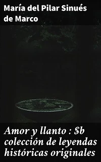 Amor y llanto : colección de leyendas históricas originales: Edición enriquecida. Relatos históricos de amor, traición y poder en la España antigua