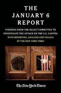 The JANUARY 6 REPORT: Findings from Select Committee to Investigate Attack on U.S. Capitol with Reporting, Analysis and Visuals by New York Times