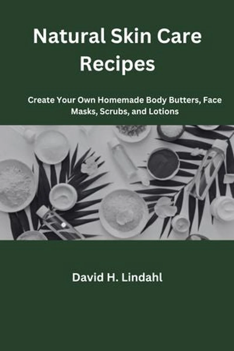 Natural Skin Care Recipes: Create Your Own Homemade Body Butters, Face Masks, Scrubs, and Lotions