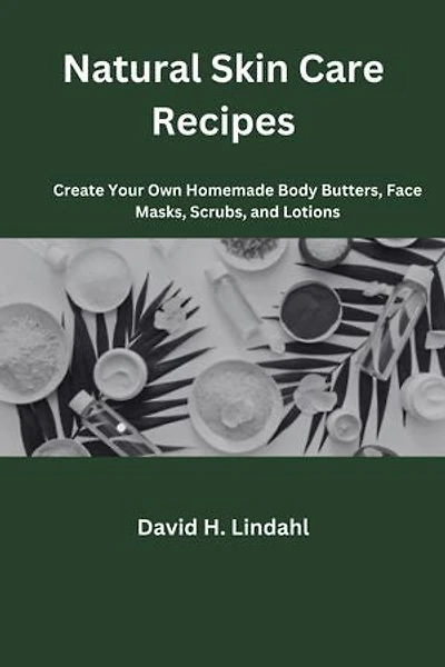 Natural Skin Care Recipes: Create Your Own Homemade Body Butters, Face Masks, Scrubs, and Lotions