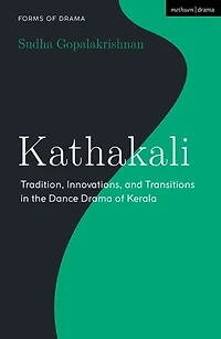 Kathakali: Tradition, Innovations and Transitions the Dance Drama of Kerala