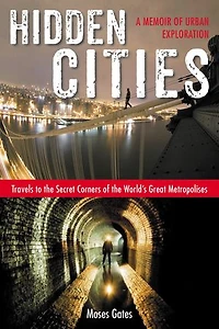 Hidden Cities: Travels To The Secret Corners Of World's Great Metropolises: A Memoir Urban Exploration