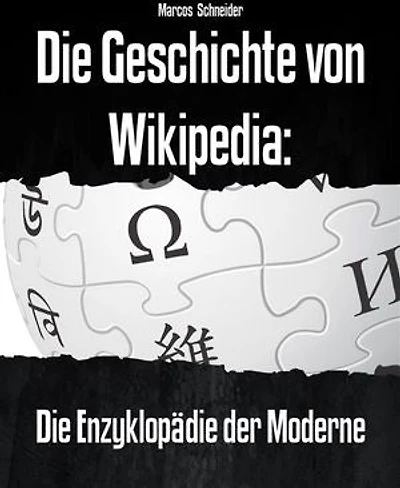 Die Geschichte von Wikipedia: Die Enzyklopädie der Moderne