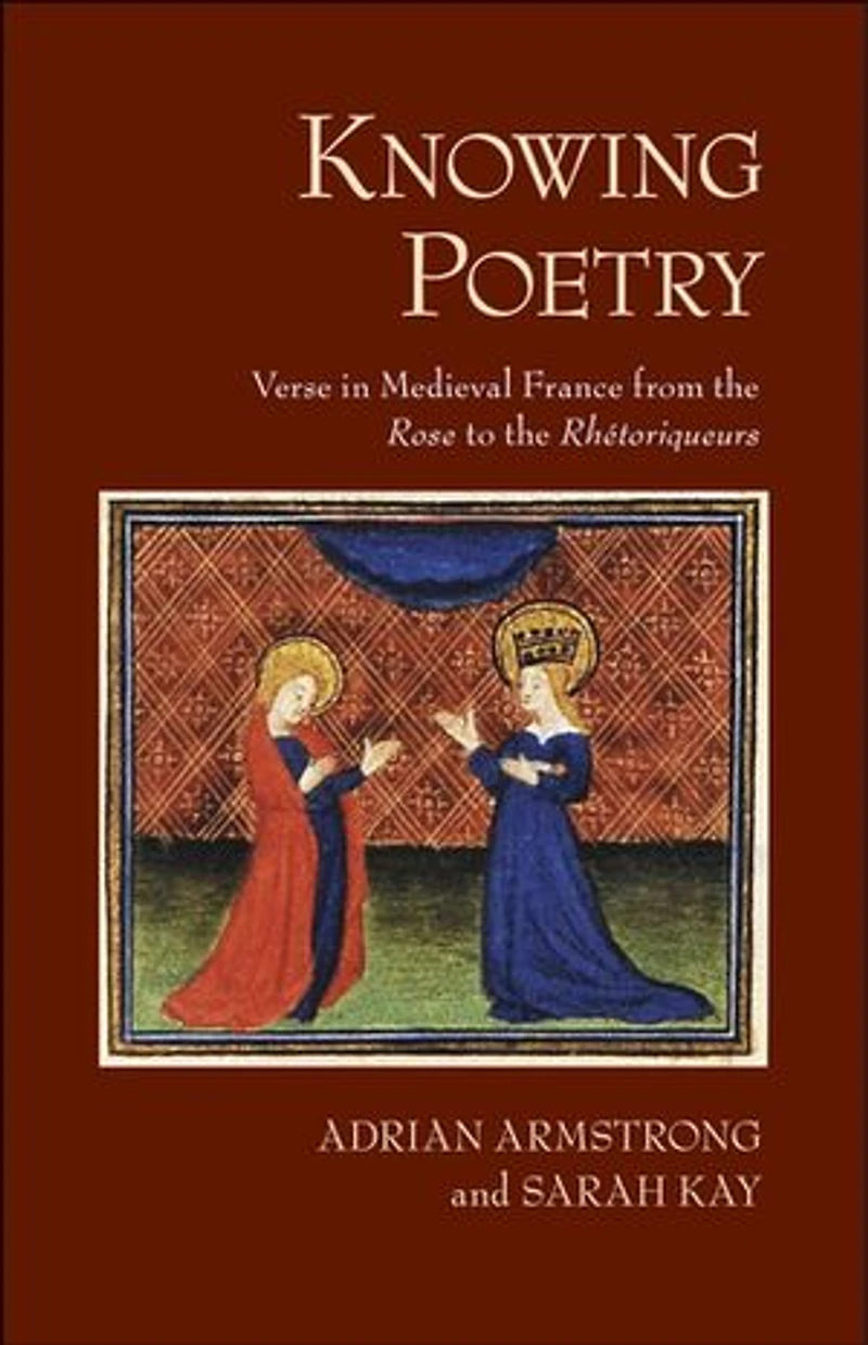 Knowing Poetry: Verse Medieval France from the "Rose" to "Rhétoriqueurs"
