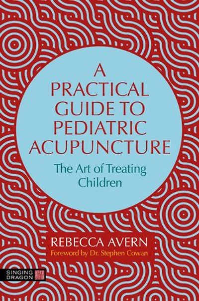 A Practical Guide to Pediatric Acupuncture: The Art of Treating Children