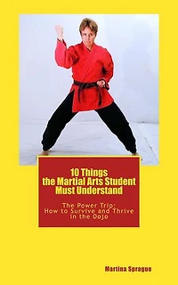 10 Things the Martial Arts Student Must Understand: The Power Trip: How to Survive and Thrive in the Dojo, #1