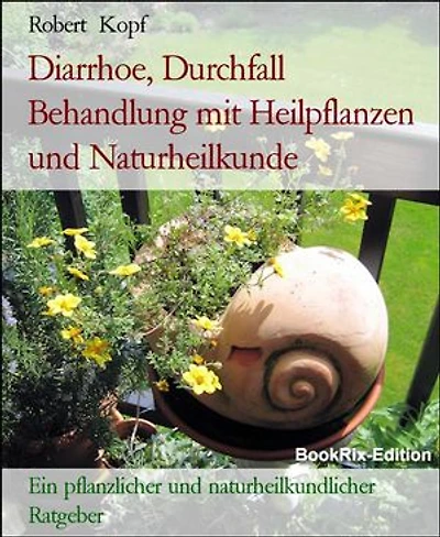 Diarrhoe, Durchfall Behandlung mit Heilpflanzen und Naturheilkunde: Ein pflanzlicher und naturheilkundlicher Ratgeber