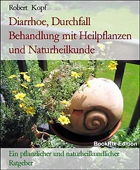Diarrhoe, Durchfall Behandlung mit Heilpflanzen und Naturheilkunde: Ein pflanzlicher und naturheilkundlicher Ratgeber