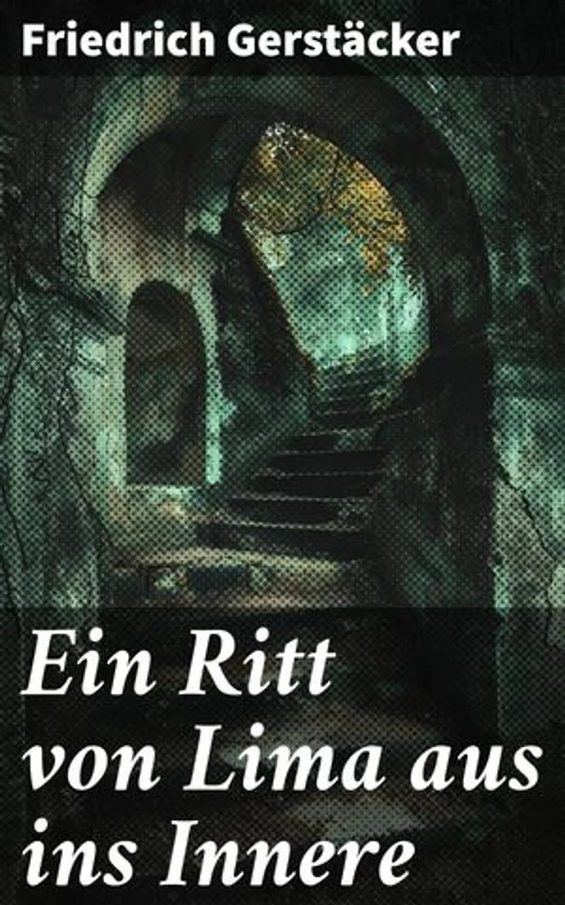 Ein Ritt von Lima aus ins Innere: Eine gefährliche Expedition ins unerforschte südamerikanische Landesinnere