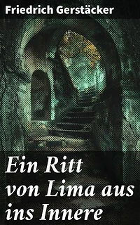 Ein Ritt von Lima aus ins Innere: Eine gefährliche Expedition ins unerforschte südamerikanische Landesinnere