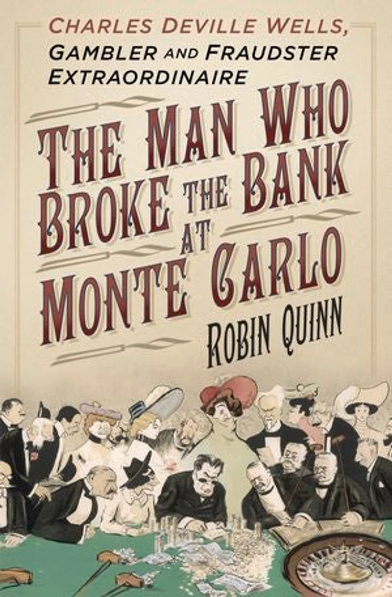 the Man Who Broke Bank at Monte Carlo: Charles De Ville Wells, Gambler and Fraudster Extraordinaire