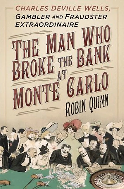 the Man Who Broke Bank at Monte Carlo: Charles De Ville Wells, Gambler and Fraudster Extraordinaire
