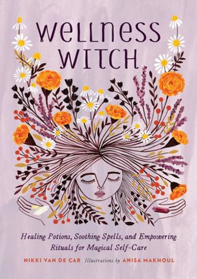 Wellness Witch: Healing Potions, Soothing Spells, And Empowering Rituals For Magical Self-care