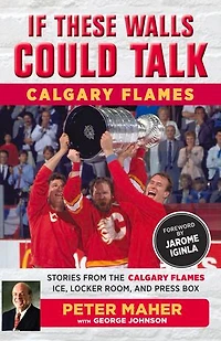 If These Walls Could Talk: Calgary Flames: Stories From The Flames Ice, Locker Room, And Press Box