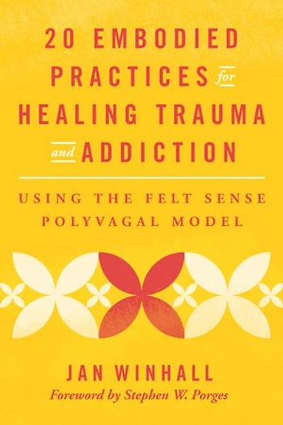 20 Embodied Practices for Healing Trauma and Addiction: Using the Felt Sense Polyvagal Model
