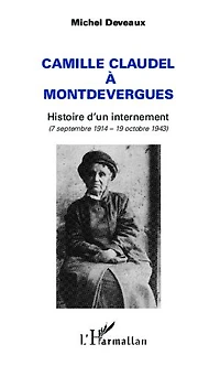 Camille Claudel à Montdevergues: Histoire d'un internement - (7 septembre 1914 - 19 octobre 1943)