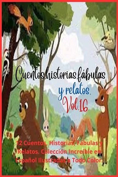 Cuentos, historias, fábulas y relatos. Vol. 16: 12 Cuentos, Historias, Fábulas y Relatos. Colección Increíble en Español Ilustradas a Todo Color