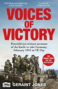 Voices of Victory: Powerful Eye-witness Accounts the Battle to Take Germany, February 1945 VE Day