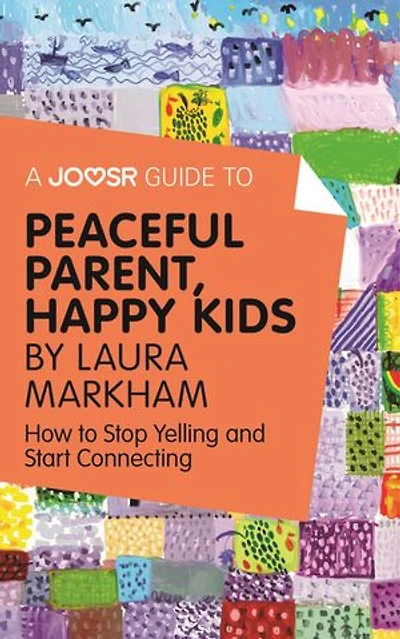 A Joosr Guide to... Peaceful Parent, Happy Kids by Laura Markham: How to Stop Yelling and Start Connecting