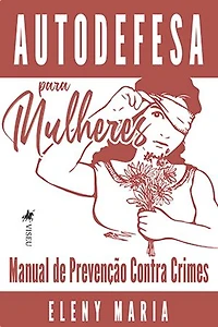 Autodefesa para Mulheres: Manual de Prevenção Contra Crimes