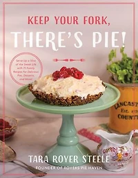 Keep Your Fork, There's Pie!: Serve Up a Slice of the Sweet Life with 75 Family Recipes for Delicious Pies, Desserts, and More!