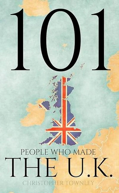 101 People Who Made the UK: The 101 People Series, #10