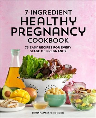 7-Ingredient Healthy Pregnancy Cookbook: 75 Easy Recipes for Every Stage of