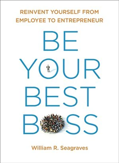 Be Your Best Boss: Reinvent Yourself From Employee To Entrepreneur