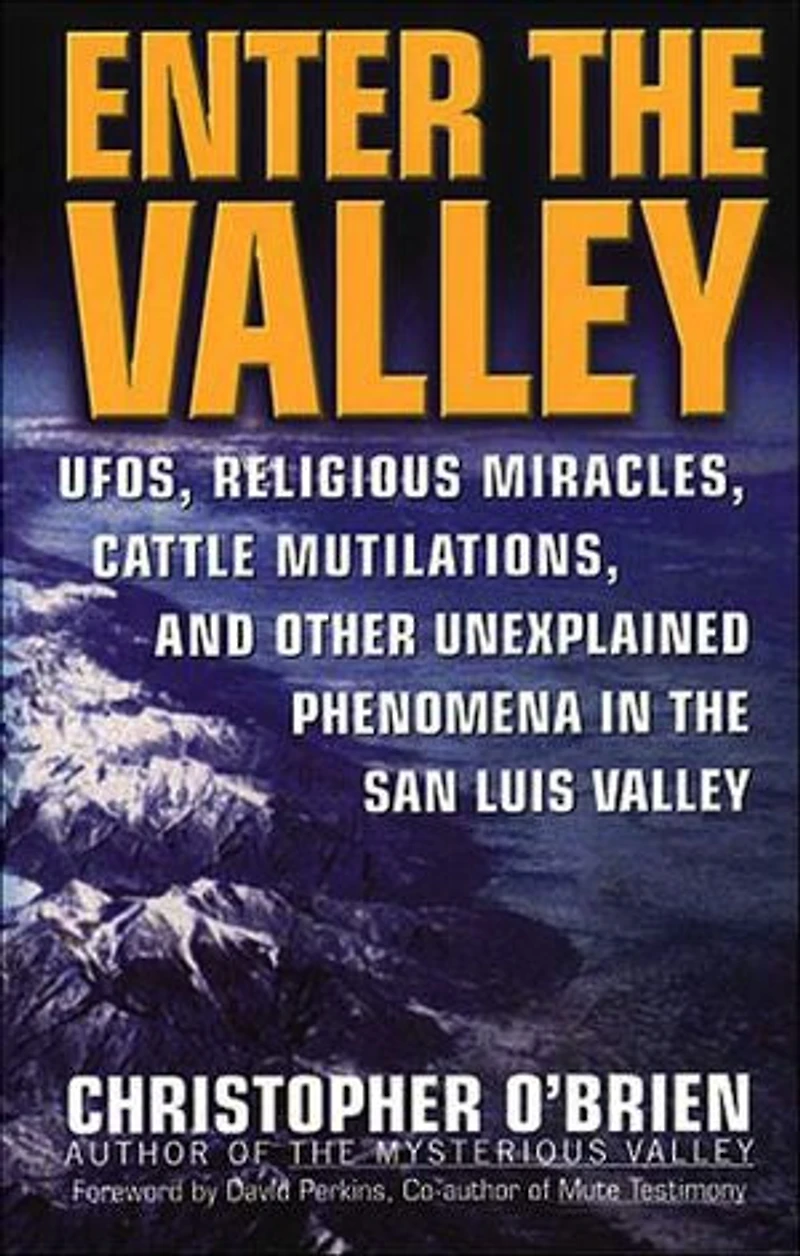 Enter the Valley: UFOs, Religious Miracles, Cattle Mutilation, and Other Unexplained Phenomena in the San Luis Valley