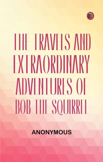 The Travels and Extraordinary Adventures of Bob the Squirrel